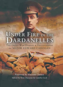 Under Fire in the Dardanelles : The Great War Diaries & Photographs of Major Edward Cadogan