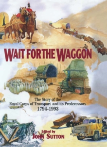 Wait for the Waggon : The Story of the Royal Corps of Transport and Its Predecessors, 1794-1993