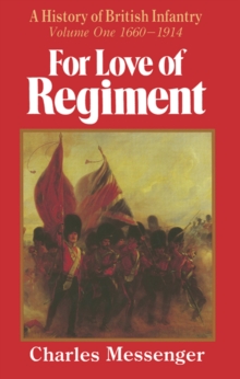 For Love of Regiment : A History of British Infantry, Volume One, 1660-1914