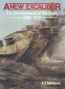 A New Excalibur : The Development of the Tank 1909-1939