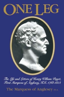 One Leg : The Life and Letters of Henry Wiliiam Paget, First Marquess of Anglesey, K.G. 1768-1854