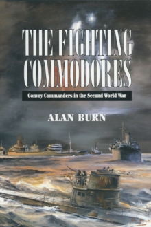 The Fighting Commodores : Convoy Commanders in the Second World War