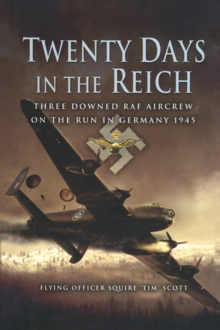 Twenty Days in the Reich : Three Downed RAF Aircrew on the Run in Germany, 1945