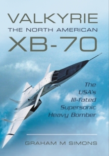 Valkyrie: The North American XB-70 : The USA's Ill-Fated Supersonic Heavy Bomber