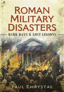 Roman Military Disasters : Dark Days and Lost Legions, Hardback Book Roman Military Disasters : Dark Days and Lost Legions, Hardback Book