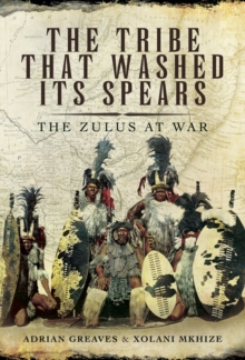 The Tribe That Washed Its Spears : The Zulus at War