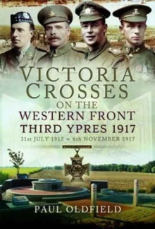 Victoria Crosses on the Western Front - Third Ypres 1917 : 31st July 1917 to 6th November 1917, Hardback Book Victoria Crosses on the Western Front - Third Ypres 1917 : 31st July 1917 to 6th November 1917, Hardback Book