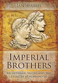 Imperial Brothers : Valentinian, Valens and the Disaster at Adrianople