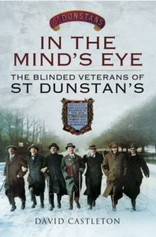 In the Mind's Eye : The Blinded Veterans of St Dunstan's