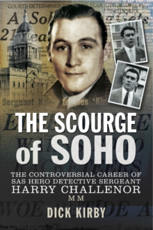 The Scourge of Soho : The Controversial Career of SAS Hero Detective Sergeant Harry Challenor MM