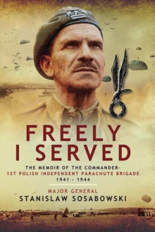 Freely I Served : The Memoir of the Commander, 1st Polish Independent Parachute Brigade 1941-1944