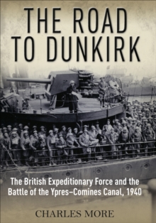 The Road to Dunkirk : The British Expeditionary Force and the Battle of the Ypres-Comines Canal, 1940