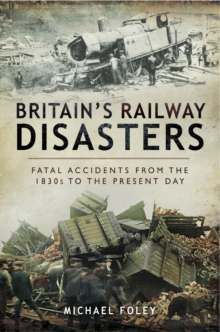 Britain's Railway Disasters : Fatal Accidents from the 1830s to the Present Day