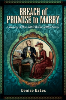 Breach of Promise to Marry : A History of How Jilted Brides Settled Scores