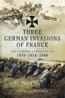 Three German Invasions of France : The Summers Campaigns of 1830, 1914, 1940