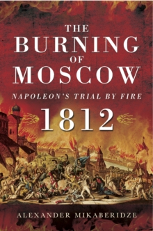 The Burning of Moscow : Napoleon's Trail By Fire, 1812