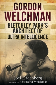 Gordon Welchman : Bletchley Park's Architect of Ultra Intelligence