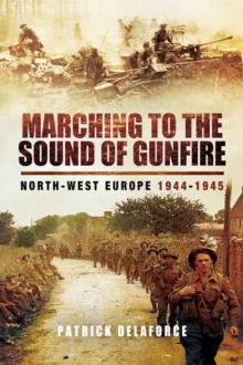 Marching to the Sound of Gunfire : North-West Europe, 1944-1945