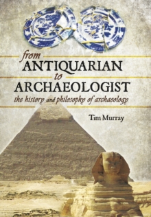 From Antiquarian to Archaeologist : The History and Philosophy of Archaeology