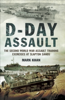 D-Day Assault : The Second World War Assault Training Exercises at Slapton Sands