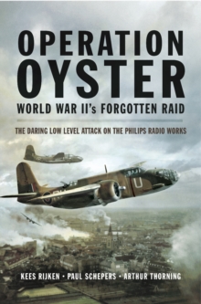 Operation Oyster World War II's Forgotten Raid : The Daring Low Level Attack on the Philips Radio Works