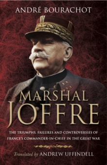 Marshal Joffre : The Triumphs, Failures and Controversies of France's Commander-in-Chief in the Great War