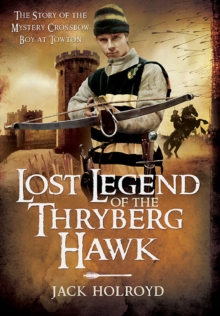 Lost Legend of the Thryberg Hawk : The Mystery Crossbow Boy who Saved the Fortunes of York at the Battle of Towton