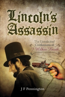 Lincoln's Assassin : The Unsolicited Confessions of J Wilkes Booth