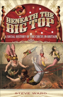 Beneath the Big Top : A Social History of the Circus in Britain