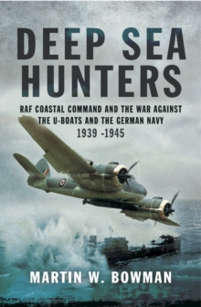 Deep Sea Hunters : RAF Coastal Command and the War Against the U-Boats and the German Navy 1939-1945