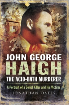 John George Haigh, the Acid-Bath Murderer : A Portrait of a Serial Killer and His Victims