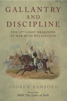 Gallantry and Discipline : The 12th Light Dragoons at War with Wellington