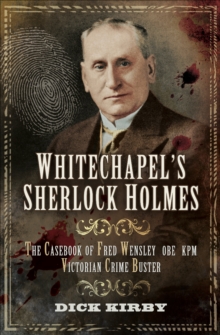 Whitechapel's Sherlock Holmes : The Casebook of Fred Wensley OBE KPM, Victorian Crime Buster