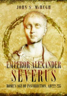 Emperor Alexander Severus : Rome's Age of Insurrection, Ad222-235, Hardback Book Emperor Alexander Severus : Rome's Age of Insurrection, Ad222-235, Hardback Book