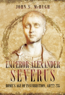 Emperor Alexander Severus : Rome's Age of Insurrection, AD 222-235