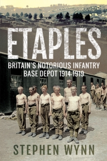 Etaples : Britain's Notorious Infantry Base Depot, 1914-1919