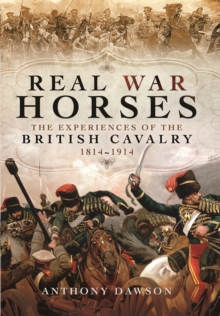 Real War Horses : The Experience of the British Cavalry 1814 - 1914, Hardback Book Real War Horses : The Experience of the British Cavalry 1814 - 1914, Hardback Book