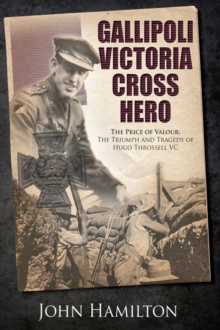 Gallipoli Victoria Cross Hero : The Price of Valour- The Triumph and Tragedy of Hugo Throssell VC