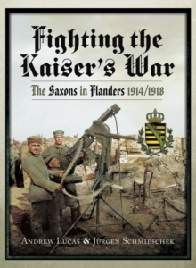 Fighting the Kaiser's War : The Saxons in Flanders, 1914/1918