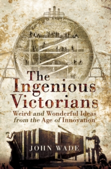 The Ingenious Victorians : Weird and Wonderful Ideas from the Age of Innovation