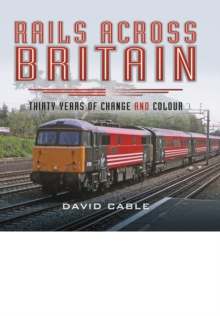 Rails Across Britain : Thirty Years of Change and Colour, Hardback Book Rails Across Britain : Thirty Years of Change and Colour, Hardback Book