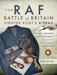 The RAF Battle of Britain Fighter Pilots' Kitbag : The Ultimate Guide to the Uniforms, Arms and Equipment from the Summer of 1940