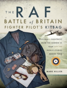 The RAF Battle of Britain Fighter Pilots' Kitbag : Uniforms & Equipment from the Summer of 1940 and the Human Stories Behind Them