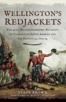 Wellington's Redjackets : The 45h (Nottinghamshire) Regiment on Campaign in South America and the Peninsula, 1805-14