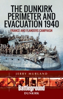 The Dunkirk Perimeter and Evacuation 1940 : France and Flanders Campaign