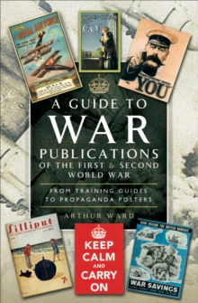 A Guide to War Publications of the First & Second World War : From Training Guides to Propaganda Posters