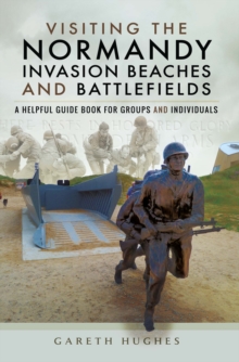 Visiting the Normandy Invasion Beaches and Battlefields : A Helpful Guide Book for Groups and Individuals