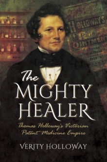 The Mighty Healer : Thomas Holloway's Victorian Patent Medicine Empire