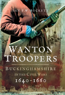 Wanton Troopers : Buckinghamshire in the Civil Wars, 1640-1660