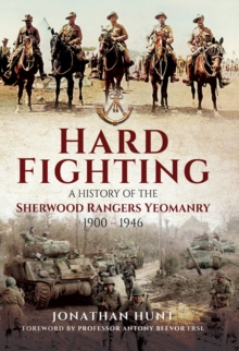 Hard Fighting : A History of the Sherwood Rangers Yeomanry, 1900-1946